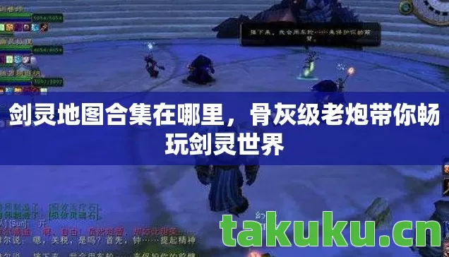 剑灵地图合集在哪里,骨灰级老炮带你畅玩剑灵世界 剑灵地图合集在哪里,骨灰级老炮带你畅玩剑灵世界