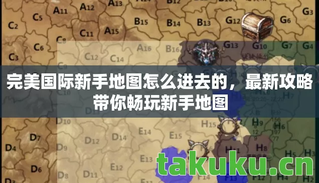 完美国际新手地图怎么进去的,最新攻略带你畅玩新手地图 完美国际新手地图怎么进去的,最新攻略带你畅玩新手地图