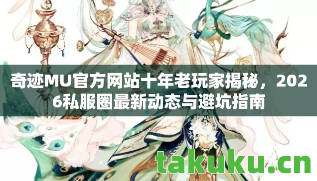 奇迹MU官方网站十年老玩家揭秘,2026私服圈最新动态与避坑指南 奇迹MU官方网站十年老玩家揭秘,2026私服圈最新动态与避坑指南