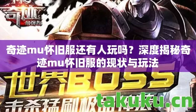 奇迹mu怀旧服还有人玩吗?深度揭秘奇迹mu怀旧服的现状与玩法 奇迹mu怀旧服还有人玩吗?深度揭秘奇迹mu怀旧服的现状与玩法