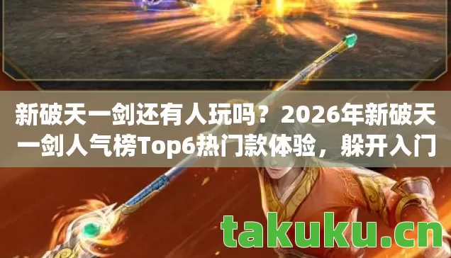 新破天一剑还有人玩吗？2026年新破天一剑人气榜Top6热门款体验，躲开入门陷阱