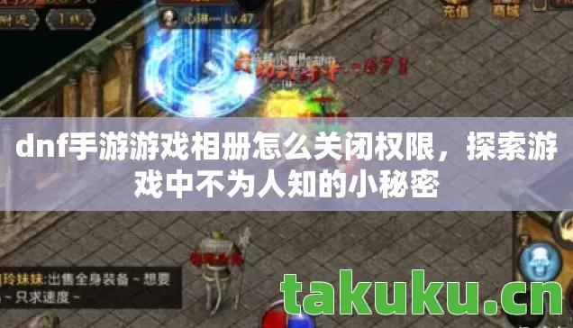 dnf手游游戏相册怎么关闭权限,探索游戏中不为人知的小秘密 dnf手游游戏相册怎么关闭权限,探索游戏中不为人知的小秘密