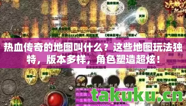热血传奇的地图叫什么?这些地图玩法独特,版本多样,角色塑造超炫! 热血传奇的地图叫什么?这些地图玩法独特,版本多样,角色塑造超炫!