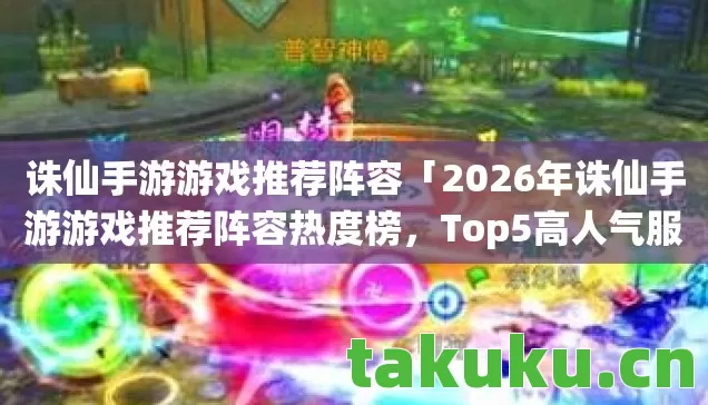 诛仙手游游戏推荐阵容「2026年诛仙手游游戏推荐阵容热度榜,Top5高人气服实测,避开90%新手陷阱」 诛仙手游游戏推荐阵容「2026年诛仙手游游戏推荐阵容热度榜,Top5高人气服实测,避开90%新手陷阱」