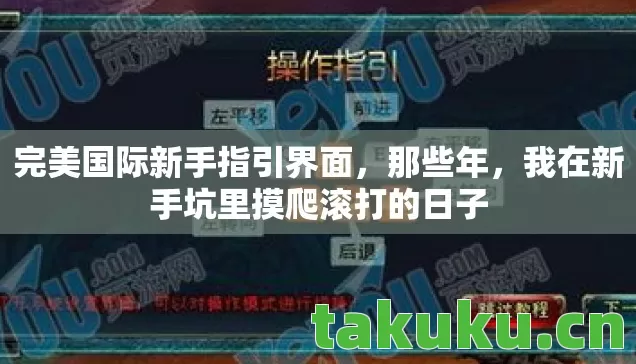 完美国际新手指引界面,那些年,我在新手坑里摸爬滚打的日子 完美国际新手指引界面,那些年,我在新手坑里摸爬滚打的日子