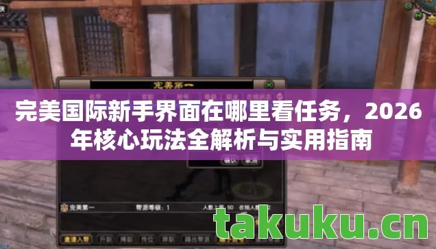 完美国际新手界面在哪里看任务，2026 年核心玩法全解析与实用指南