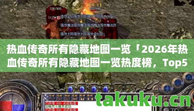 热血传奇所有隐藏地图一览「2026年热血传奇所有隐藏地图一览热度榜,Top5高人气服实测,避开90%新手陷阱」 热血传奇所有隐藏地图一览「2026年热血传奇所有隐藏地图一览热度榜,Top5高人气服实测,避开90%新手陷阱」