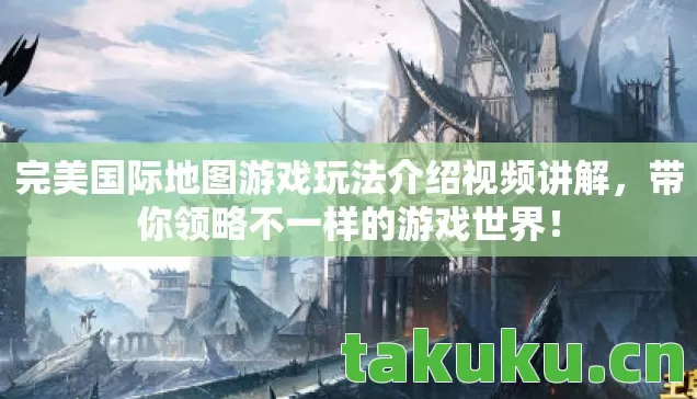 完美国际地图游戏玩法介绍视频讲解,带你领略不一样的游戏世界! 完美国际地图游戏玩法介绍视频讲解,带你领略不一样的游戏世界!