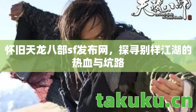 怀旧天龙八部sf发布网,探寻别样江湖的热血与坑路 怀旧天龙八部sf发布网,探寻别样江湖的热血与坑路