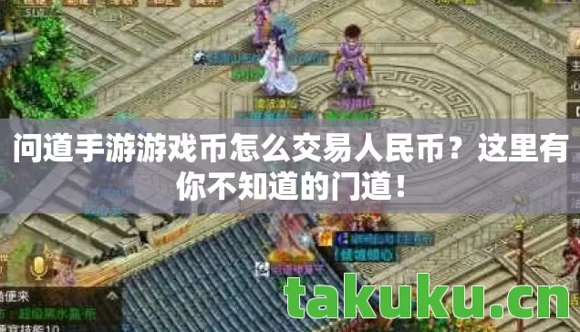 问道手游游戏币怎么交易人民币?这里有你不知道的门道! 问道手游游戏币怎么交易人民币?这里有你不知道的门道!