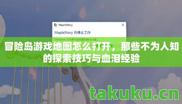 冒险岛游戏地图怎么打开,那些不为人知的探索技巧与血泪经验 冒险岛游戏地图怎么打开,那些不为人知的探索技巧与血泪经验