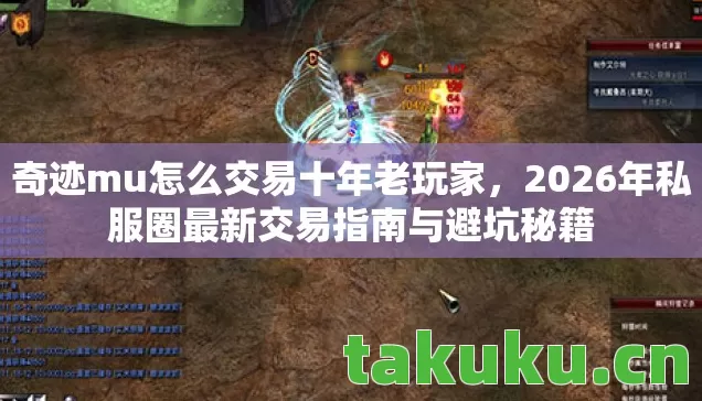 奇迹mu怎么交易十年老玩家,2026年私服圈最新交易指南与避坑秘籍 奇迹mu怎么交易十年老玩家,2026年私服圈最新交易指南与避坑秘籍