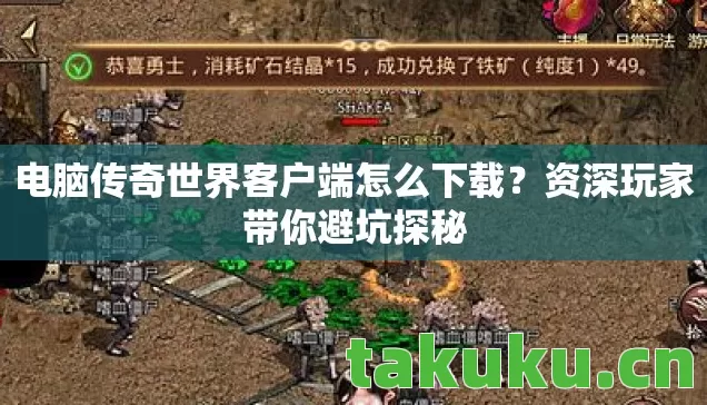 电脑传奇世界客户端怎么下载？资深玩家带你避坑探秘