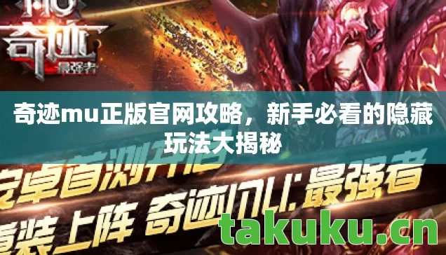 奇迹mu正版官网攻略,新手必看的隐藏玩法大揭秘 奇迹mu正版官网攻略,新手必看的隐藏玩法大揭秘
