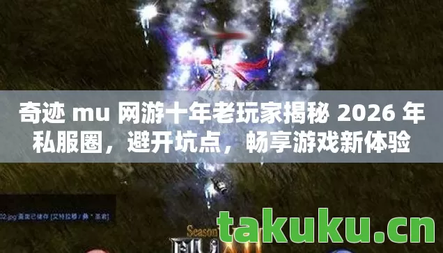 奇迹 mu 网游十年老玩家揭秘 2026 年私服圈,避开坑点,畅享游戏新体验 奇迹 mu 网游十年老玩家揭秘 2026 年私服圈,避开坑点,畅享游戏新体验