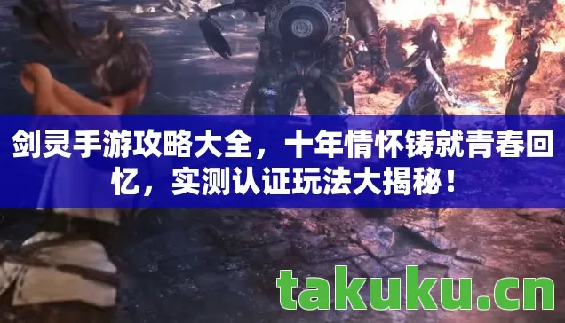 剑灵手游攻略大全,十年情怀铸就青春回忆,实测认证玩法大揭秘! 剑灵手游攻略大全,十年情怀铸就青春回忆,实测认证玩法大揭秘!