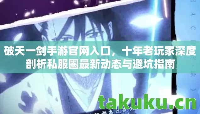 破天一剑手游官网入口,十年老玩家深度剖析私服圈最新动态与避坑指南 破天一剑手游官网入口,十年老玩家深度剖析私服圈最新动态与避坑指南