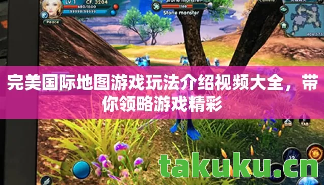 完美国际地图游戏玩法介绍视频大全,带你领略游戏精彩 完美国际地图游戏玩法介绍视频大全,带你领略游戏精彩