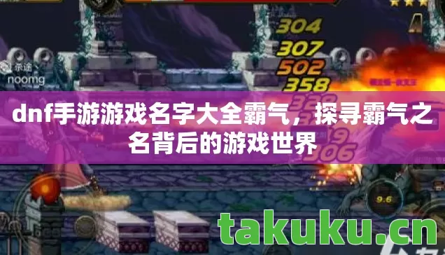 dnf手游游戏名字大全霸气,探寻霸气之名背后的游戏世界 dnf手游游戏名字大全霸气,探寻霸气之名背后的游戏世界