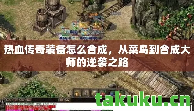 热血传奇装备怎么合成,从菜鸟到合成大师的逆袭之路 热血传奇装备怎么合成,从菜鸟到合成大师的逆袭之路
