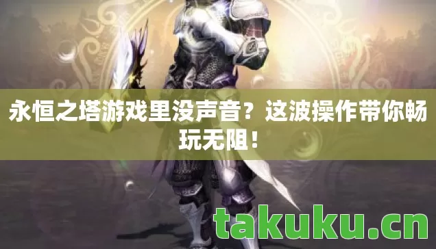 永恒之塔游戏里没声音?这波操作带你畅玩无阻! 永恒之塔游戏里没声音?这波操作带你畅玩无阻!