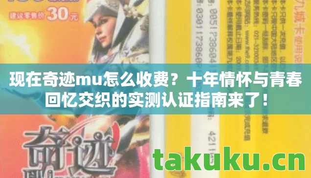 现在奇迹mu怎么收费?十年情怀与青春回忆交织的实测认证指南来了! 现在奇迹mu怎么收费?十年情怀与青春回忆交织的实测认证指南来了!