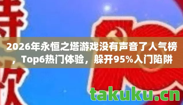 2026年永恒之塔游戏没有声音了人气榜,Top6热门体验,躲开95%入门陷阱 2026年永恒之塔游戏没有声音了人气榜,Top6热门体验,躲开95%入门陷阱