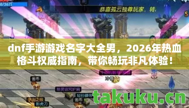 dnf手游游戏名字大全男,2026年热血格斗权威指南,带你畅玩非凡体验! dnf手游游戏名字大全男,2026年热血格斗权威指南,带你畅玩非凡体验!