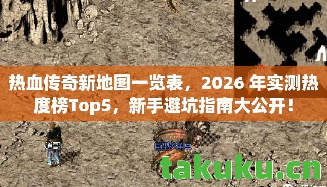 热血传奇新地图一览表,2026 年实测热度榜Top5,新手避坑指南大公开! 热血传奇新地图一览表,2026 年实测热度榜Top5,新手避坑指南大公开!