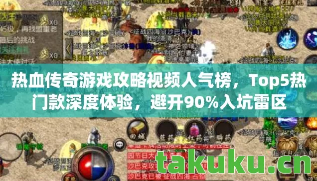 热血传奇游戏攻略视频人气榜,Top5热门款深度体验,避开90%入坑雷区 热血传奇游戏攻略视频人气榜,Top5热门款深度体验,避开90%入坑雷区