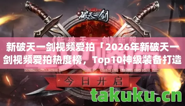 新破天一剑视频爱拍「2026年新破天一剑视频爱拍热度榜,Top10神级装备打造秘籍,错过再等一年?」 新破天一剑视频爱拍「2026年新破天一剑视频爱拍热度榜,Top10神级装备打造秘籍,错过再等一年?」
