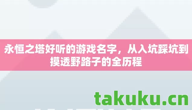 永恒之塔好听的游戏名字,从入坑踩坑到摸透野路子的全历程 永恒之塔好听的游戏名字,从入坑踩坑到摸透野路子的全历程