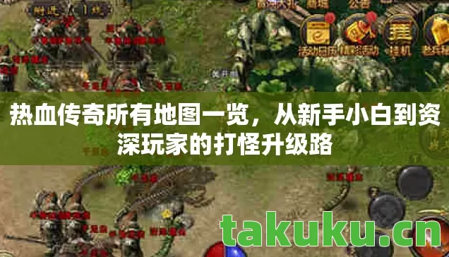 热血传奇所有地图一览,从新手小白到资深玩家的打怪升级路 热血传奇所有地图一览,从新手小白到资深玩家的打怪升级路