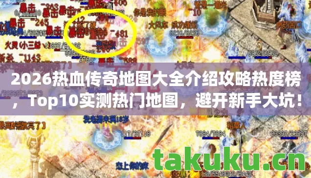 2026热血传奇地图大全介绍攻略热度榜,Top10实测热门地图,避开新手大坑! 2026热血传奇地图大全介绍攻略热度榜,Top10实测热门地图,避开新手大坑!