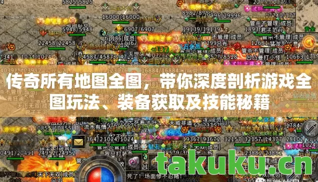 传奇所有地图全图,带你深度剖析游戏全图玩法、装备获取及技能秘籍 传奇所有地图全图,带你深度剖析游戏全图玩法、装备获取及技能秘籍
