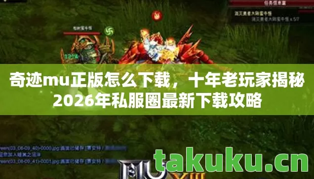 奇迹mu正版怎么下载,十年老玩家揭秘2026年私服圈最新下载攻略 奇迹mu正版怎么下载,十年老玩家揭秘2026年私服圈最新下载攻略