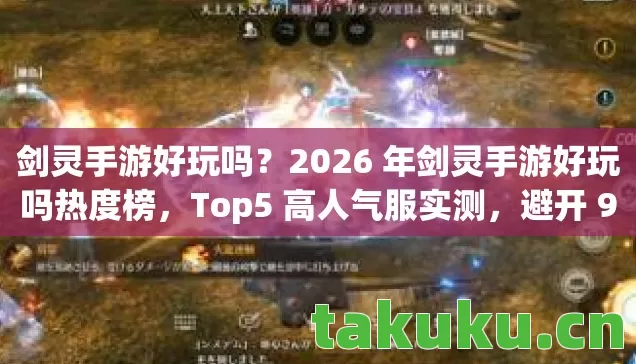 剑灵手游好玩吗?2026 年剑灵手游好玩吗热度榜,Top5 高人气服实测,避开 90%新手陷阱! 剑灵手游好玩吗?2026 年剑灵手游好玩吗热度榜,Top5 高人气服实测,避开 90%新手陷阱!