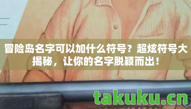 冒险岛名字可以加什么符号?超炫符号大揭秘,让你的名字脱颖而出! 冒险岛名字可以加什么符号?超炫符号大揭秘,让你的名字脱颖而出!