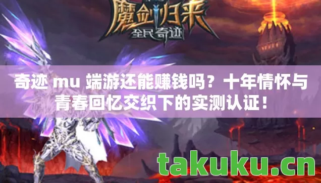 奇迹 mu 端游还能赚钱吗？十年情怀与青春回忆交织下的实测认证！