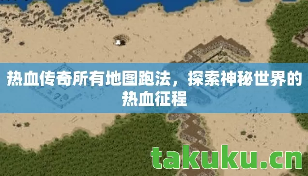 热血传奇所有地图跑法,探索神秘世界的热血征程 热血传奇所有地图跑法,探索神秘世界的热血征程