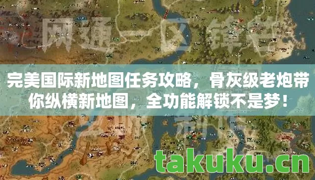 完美国际新地图任务攻略,骨灰级老炮带你纵横新地图,全功能解锁不是梦! 完美国际新地图任务攻略,骨灰级老炮带你纵横新地图,全功能解锁不是梦!