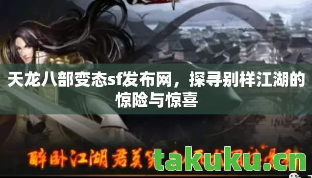天龙八部变态sf发布网,探寻别样江湖的惊险与惊喜 天龙八部变态sf发布网,探寻别样江湖的惊险与惊喜