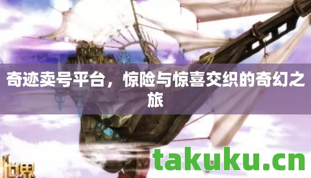 奇迹卖号平台,惊险与惊喜交织的奇幻之旅 奇迹卖号平台,惊险与惊喜交织的奇幻之旅
