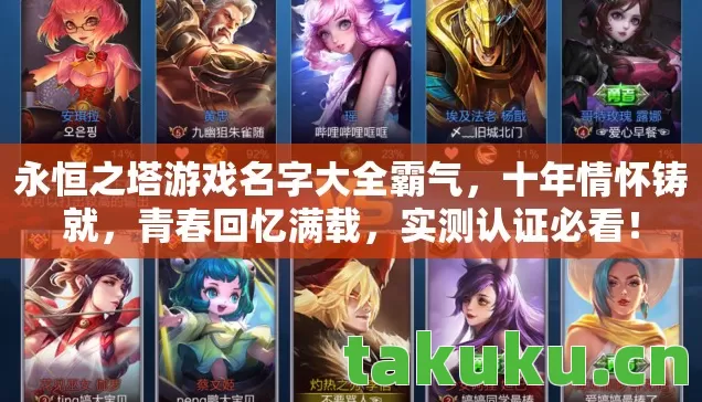 永恒之塔游戏名字大全霸气,十年情怀铸就,青春回忆满载,实测认证必看! 永恒之塔游戏名字大全霸气,十年情怀铸就,青春回忆满载,实测认证必看!