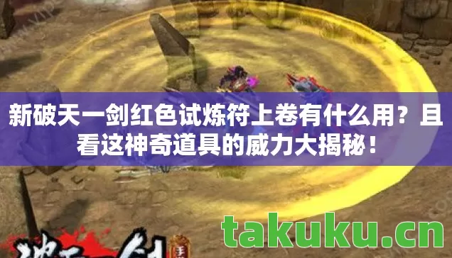 新破天一剑红色试炼符上卷有什么用?且看这神奇道具的威力大揭秘! 新破天一剑红色试炼符上卷有什么用?且看这神奇道具的威力大揭秘!
