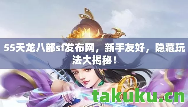 55天龙八部sf发布网,新手友好,隐藏玩法大揭秘! 55天龙八部sf发布网,新手友好,隐藏玩法大揭秘!