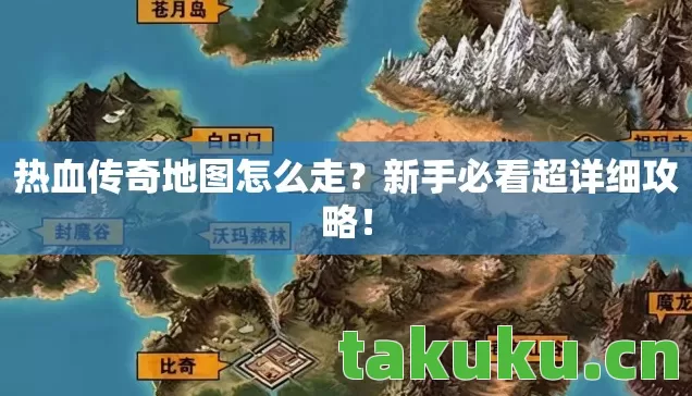 热血传奇地图怎么走?新手必看超详细攻略! 热血传奇地图怎么走?新手必看超详细攻略!