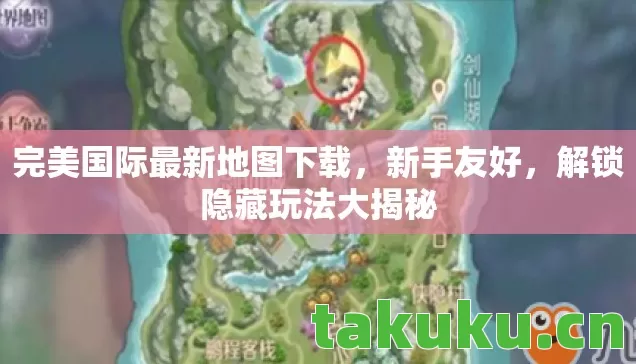 完美国际最新地图下载,新手友好,解锁隐藏玩法大揭秘 完美国际最新地图下载,新手友好,解锁隐藏玩法大揭秘