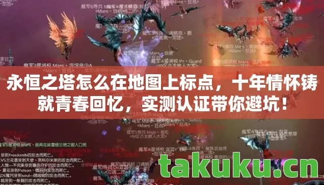 永恒之塔怎么在地图上标点,十年情怀铸就青春回忆,实测认证带你避坑! 永恒之塔怎么在地图上标点,十年情怀铸就青春回忆,实测认证带你避坑!