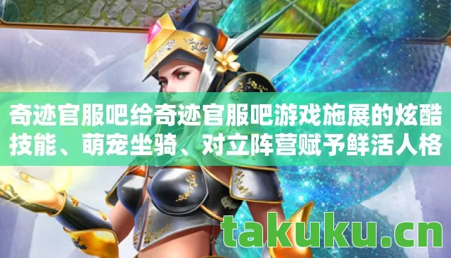 奇迹官服吧给奇迹官服吧游戏施展的炫酷技能、萌宠坐骑、对立阵营赋予鲜活人格，用多样化生动怪物攻击拉满趣味性，你觉得哪种人格设定最贴合奇迹官服吧的核心调性？
